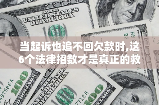 武汉当起诉也追不回欠款时,这6个法律招数才是真正的救命稻草