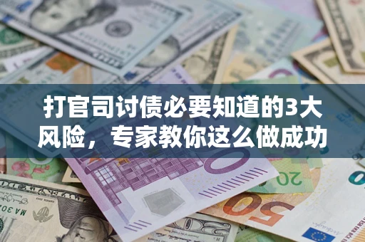 武汉打官司讨债必要知道的3大风险，专家教你这么做成功率飙升