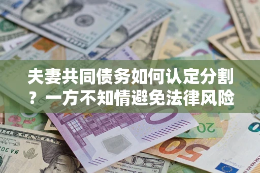 武汉夫妻共同债务如何认定分割？一方不知情避免法律风险必看！
