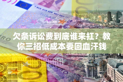 武汉欠条诉讼费到底谁来扛？教你三招低成本要回血汗钱